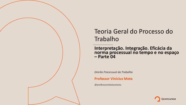 Teoria Geral do Processo do Trabalho - Interpretação. Integração. Eficácia da norma processual no tempo e o espaço- Parte 04