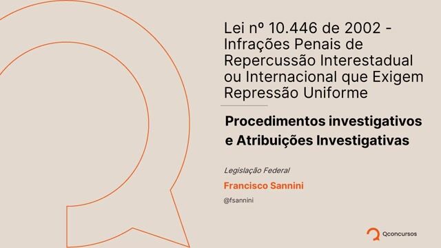 Lei nº 10.446 de 2002 - Infrações Penais de Repercussão Interestadual ou Internacional que Exigem Repressão Uniforme - 04 - Procedimentos investigativos e Atribuições Investigativas